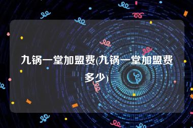 九锅一堂加盟费(九锅一堂加盟费多少)