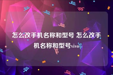 怎么改手机名称和型号 怎么改手机名称和型号vivo