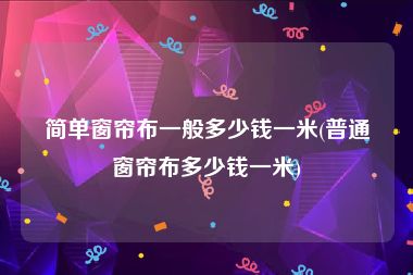 简单窗帘布一般多少钱一米(普通窗帘布多少钱一米)
