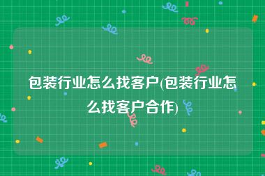 包装行业怎么找客户(包装行业怎么找客户合作)