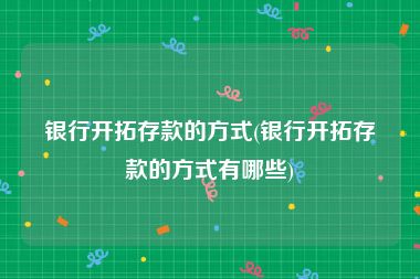 银行开拓存款的方式(银行开拓存款的方式有哪些)