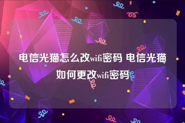 电信光猫怎么改wifi密码 电信光猫如何更改wifi密码