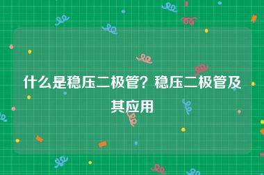 什么是稳压二极管？稳压二极管及其应用