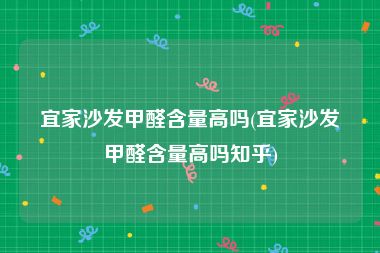 宜家沙发甲醛含量高吗(宜家沙发甲醛含量高吗知乎)