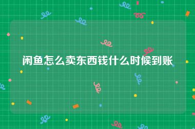 闲鱼怎么卖东西钱什么时候到账