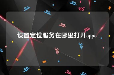 设置定位服务在哪里打开oppo