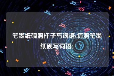 笔墨纸砚照样子写词语(仿照笔墨纸砚写词语)