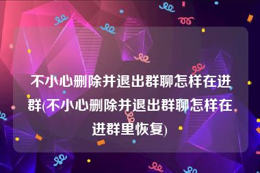 不小心删除并退出群聊怎样在进群(不小心删除并退出群聊怎样在进群里恢复)