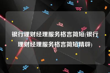 银行理财经理服务格言简短(银行理财经理服务格言简短精辟)