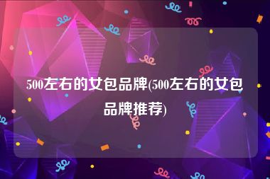500左右的女包品牌(500左右的女包品牌推荐)