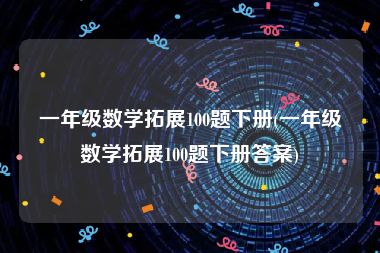 一年级数学拓展100题下册(一年级数学拓展100题下册答案)