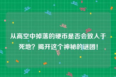从高空中掉落的硬币是否会致人于死地？揭开这个神秘的谜团！