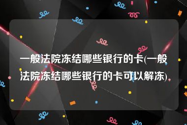 一般法院冻结哪些银行的卡(一般法院冻结哪些银行的卡可以解冻)