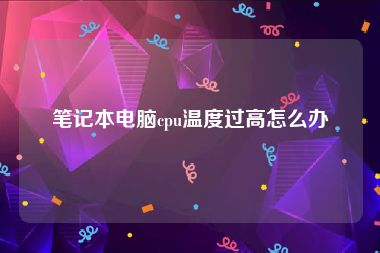笔记本电脑cpu温度过高怎么办