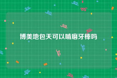 博美地包天可以啃磨牙棒吗