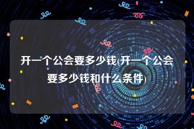开一个公会要多少钱(开一个公会要多少钱和什么条件)