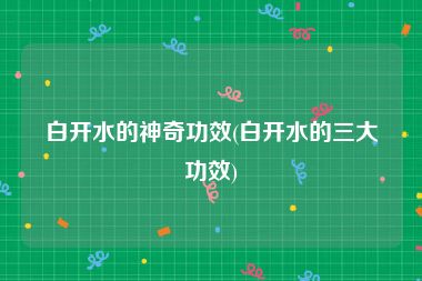 白开水的神奇功效(白开水的三大功效)