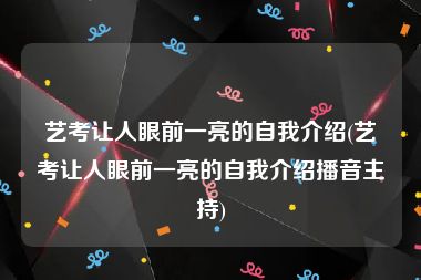 艺考让人眼前一亮的自我介绍(艺考让人眼前一亮的自我介绍播音主持)