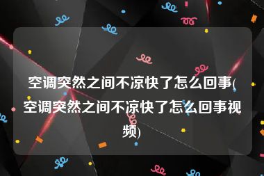 空调突然之间不凉快了怎么回事(空调突然之间不凉快了怎么回事视频)