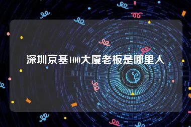 深圳京基100大厦老板是哪里人