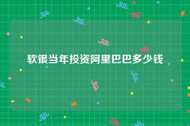 软银当年投资阿里巴巴多少钱