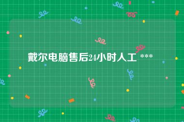 戴尔电脑售后24小时人工 *** 