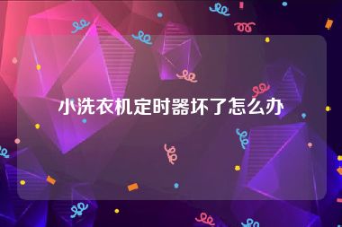 小洗衣机定时器坏了怎么办