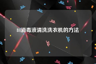 84消毒液清洗洗衣机的方法