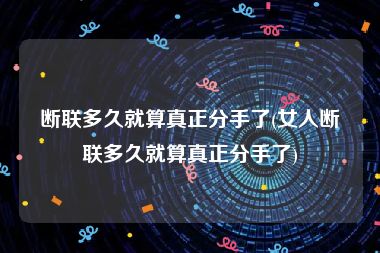 断联多久就算真正分手了(女人断联多久就算真正分手了)