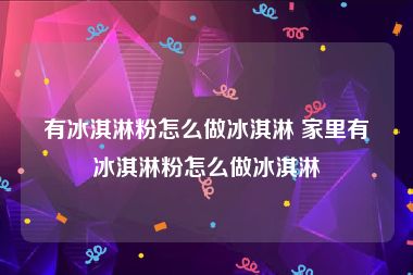 有冰淇淋粉怎么做冰淇淋 家里有冰淇淋粉怎么做冰淇淋