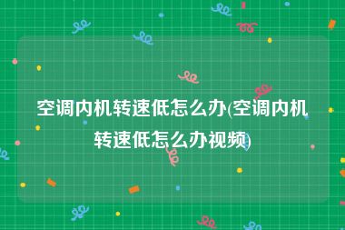 空调内机转速低怎么办(空调内机转速低怎么办视频)