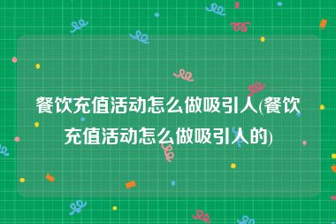 餐饮充值活动怎么做吸引人(餐饮充值活动怎么做吸引人的)