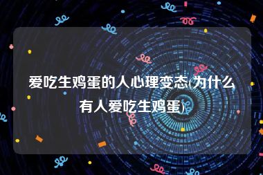 爱吃生鸡蛋的人心理变态(为什么有人爱吃生鸡蛋)