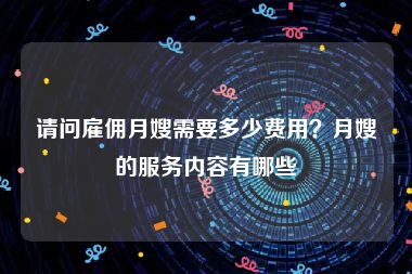 请问雇佣月嫂需要多少费用？月嫂的服务内容有哪些