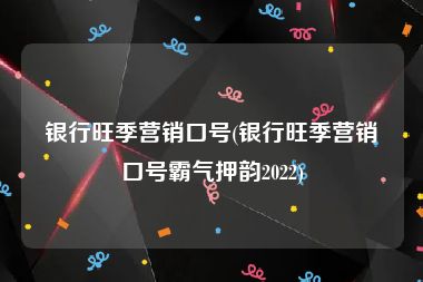 银行旺季营销口号(银行旺季营销口号霸气押韵2022)