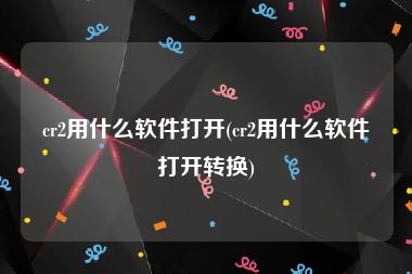 cr2用什么软件打开(cr2用什么软件打开转换)