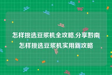 怎样挑选豆浆机全攻略,分享黔南怎样挑选豆浆机实用新攻略