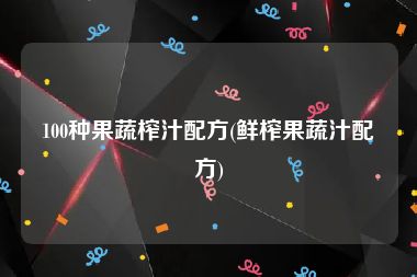 100种果蔬榨汁配方(鲜榨果蔬汁配方)