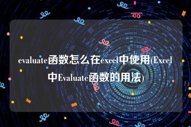 evaluate函数怎么在excel中使用(Excel中Evaluate函数的用法)