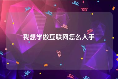我想学做互联网怎么入手