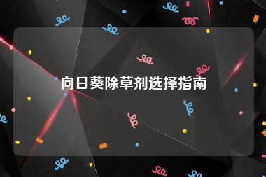 向日葵除草剂选择指南