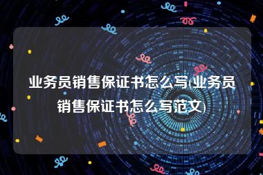 业务员销售保证书怎么写(业务员销售保证书怎么写范文)