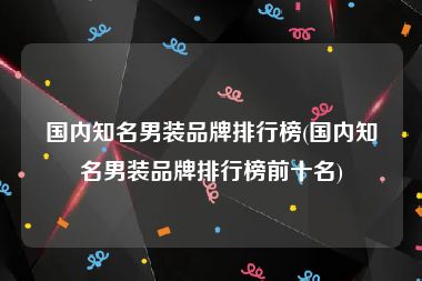 国内知名男装品牌排行榜(国内知名男装品牌排行榜前十名)
