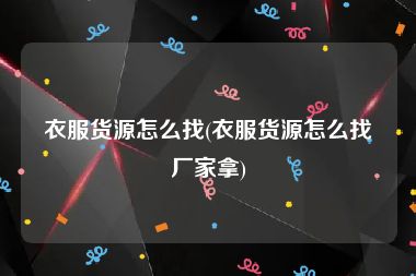 衣服货源怎么找(衣服货源怎么找厂家拿)
