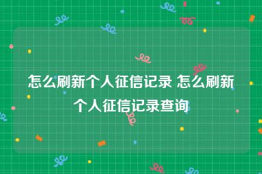 怎么刷新个人征信记录 怎么刷新个人征信记录查询