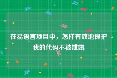 在易语言项目中，怎样有效地保护我的代码不被泄露