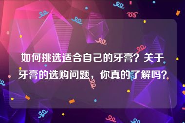 如何挑选适合自己的牙膏？关于牙膏的选购问题，你真的了解吗？