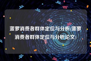 菠萝消费者群体定位与分析(菠萝消费者群体定位与分析论文)