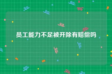 员工能力不足被开除有赔偿吗