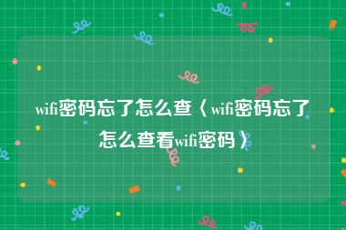 wifi密码忘了怎么查〈wifi密码忘了怎么查看wifi密码〉